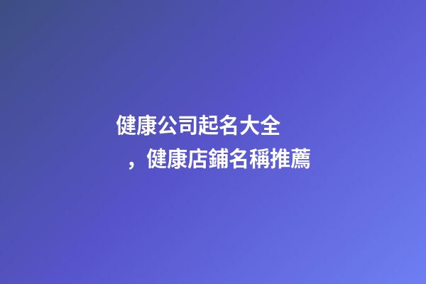 健康公司起名大全，健康店鋪名稱推薦